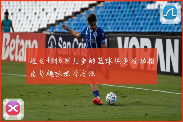 适合4到6岁儿童的篮球热身活动指南与趣味练习方法