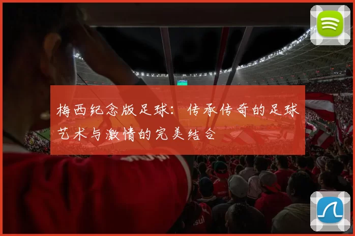 梅西纪念版足球：传承传奇的足球艺术与激情的完美结合
