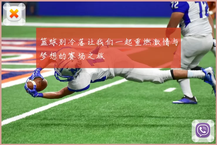 篮球别冷落让我们一起重燃激情与梦想的赛场之旅