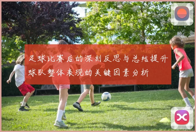 足球比赛后的深刻反思与总结提升球队整体表现的关键因素分析