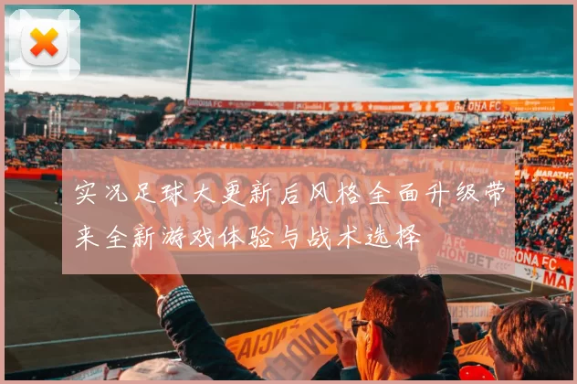 实况足球大更新后风格全面升级带来全新游戏体验与战术选择